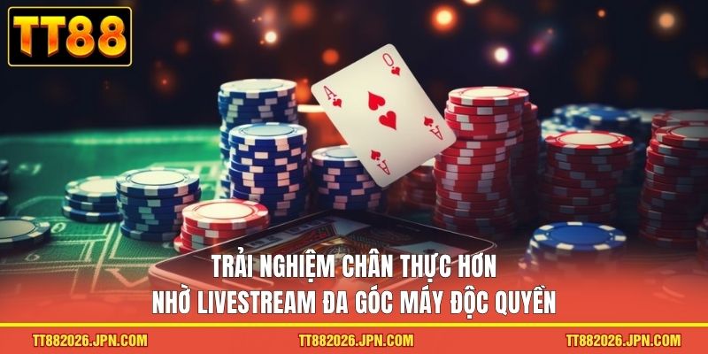 Trải nghiệm chân thực hơn nhờ livestream đa góc máy độc quyền 
