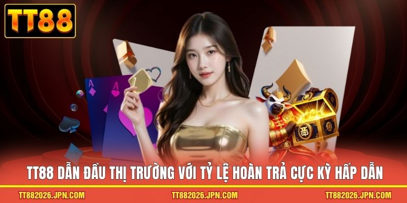 TT88 dẫn đầu thị trường với tỷ lệ hoàn trả cực kỳ hấp dẫn