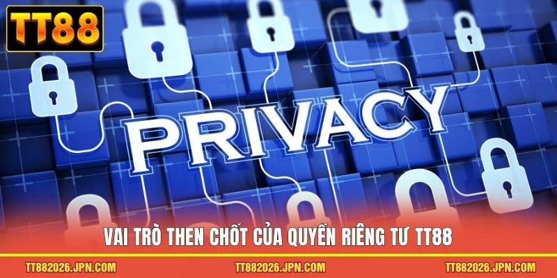 Quyền Riêng Tư TT88 1 Vai trò then chốt của quyền riêng tư TT88